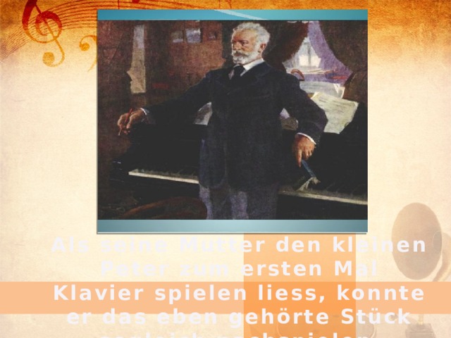 Als seine Mutter den kleinen Peter zum ersten Mal Klavier spielen liess, konnte er das eben gehörte Stück sogleich nachspielen.  