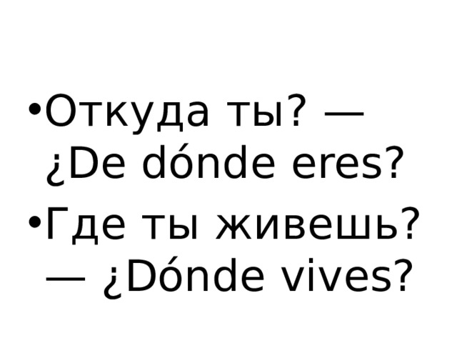 Откуда ты? — ¿ De dónde eres? Где ты живешь? — ¿ Dónde vives? 