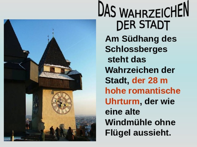 Am Südhang des Schlossberges  steht das Wahrzeichen der Stadt, der 28 m hohe romantische Uhrturm , der wie eine alte Windmühle ohne Flügel aussieht. 