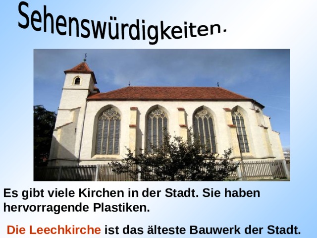 Es gibt viele Kirchen in der Stadt. Sie haben hervorragende Plastiken.  Die Leechkirche ist das älteste Bauwerk der Stadt. 