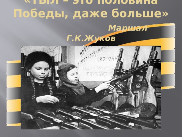 «ТЫЛ – это половина Победы, даже больше»   Маршал Г.К.Жуков 