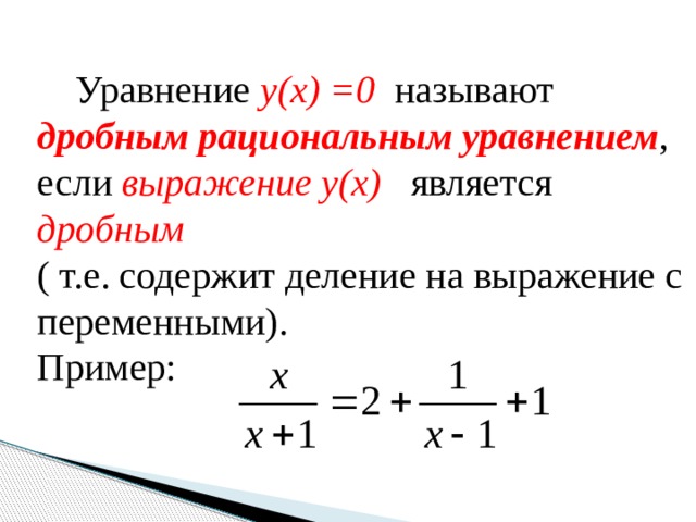  Уравнение y(x) =0  называют дробным рациональным  уравнением , если выражение  y(x)  является дробным  ( т.е. содержит деление на выражение с переменными). Пример: 