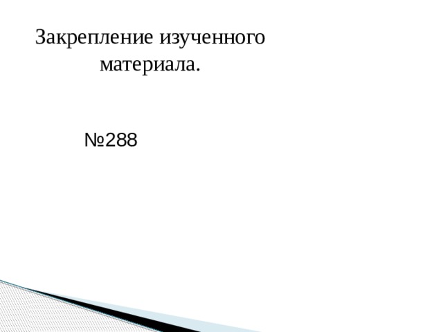 Закрепление изученного материала. № 288 