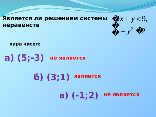 Является ли решением системы неравенств   пара чисел: а) (5;-3) не является б) (3;1) является в) (-1;2) не является 