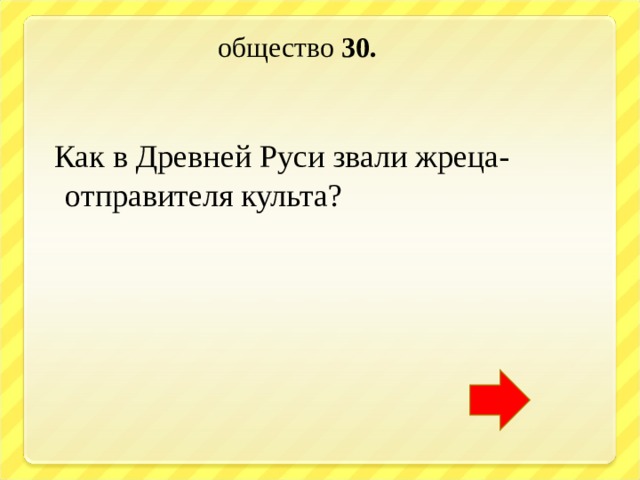  общество 30.   Как в Древней Руси звали жреца- отправителя культа? 