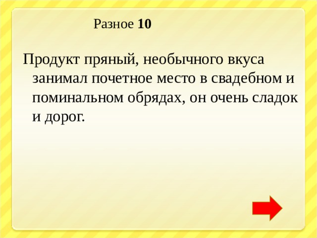  Разное 10  Продукт пряный, необычного вкуса занимал почетное место в свадебном и поминальном обрядах, он очень сладок и дорог. 
