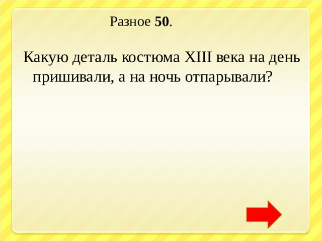  Разное 50 . Какую деталь костюма XIII века на день пришивали, а на ночь отпарывали? 