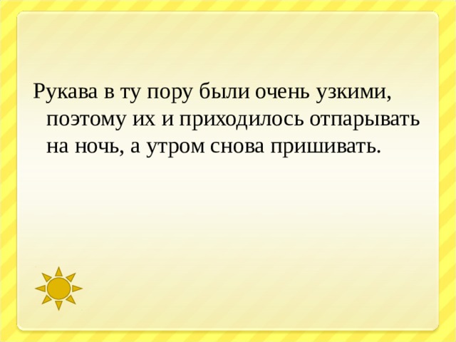 Рукава в ту пору были очень узкими, поэтому их и приходилось отпарывать на ночь, а утром снова пришивать.   