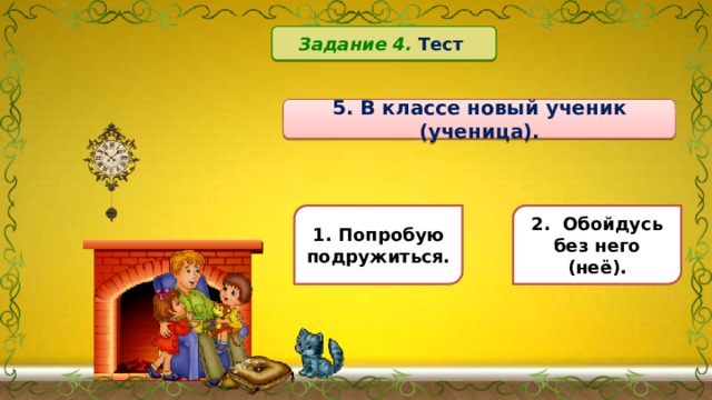 Задание 4. Тест  5. В классе новый ученик (ученица). 1. Попробую подружиться. 2. Обойдусь без него (неё). 