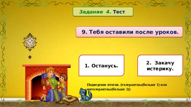 Задание 4. Тест   9. Тебя оставили после уроков. 1. Останусь. 2. Закачу истерику. Подведение итогов. (толерантны(больше 1) или интолерантны(больше 2)) 