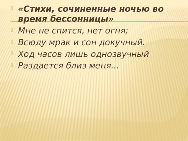 «Стихи, сочиненные ночью во время бессонницы» Мне не спится, нет огня; Всюду мрак и сон докучный. Ход часов лишь однозвучный Раздается близ меня… 