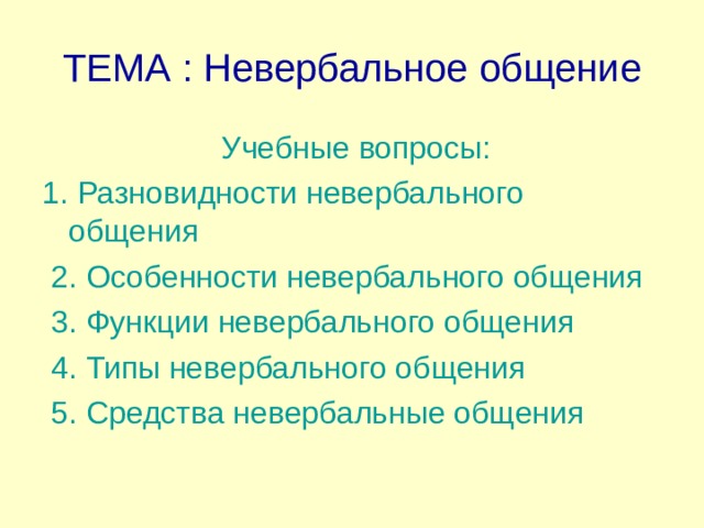 ТЕМА : Невербальное общение  Учебные вопросы: 1. Разновидности невербального общения  2 . Особенности невербального общения  3 . Функции невербального общения  4. Типы невербального общения  5. Средства невербальные общения 