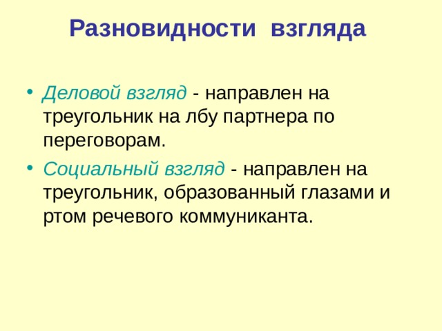 Разновидности взгляда    Деловой взгляд   - направлен на треугольник на лбу партнера по переговорам. Социальный взгляд   - направлен на треугольник, образованный глазами и ртом речевого коммуниканта. 