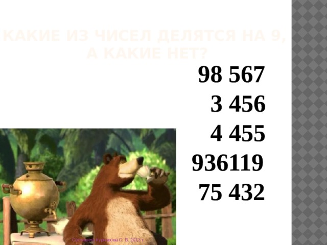 Какие из чисел делятся на 9,  а какие нет?  98 567  3 456  4 455  936119  75 432 Составила Курчавова С. В. 2013 г. 