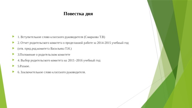 Повестка дня 1. Вступительное слово классного руководителя (Смирнова Т.В) 2. Отчет родительского комитета о проделанной работе за 2014-2015 учебный год (отв. пред.род.комитета Васильева Т.Н.) 3.Положение о родительском комитете 4. Выбор родительского комитета на 2015 -2016 учебный год 5.Разное. 6. Заключительное слово классного руководителя. 