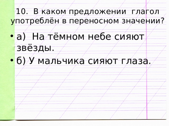 10. В каком предложении глагол употреблён в переносном значении? а) На тёмном небе сияют звёзды. б) У мальчика сияют глаза. 