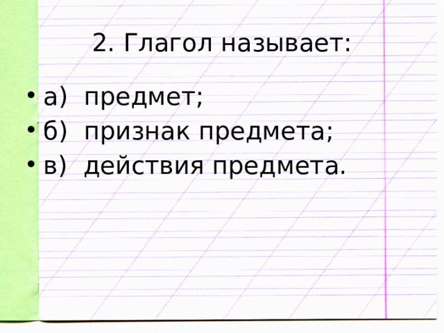 2. Глагол называет: а) предмет; б) признак предмета; в) действия предмета.   