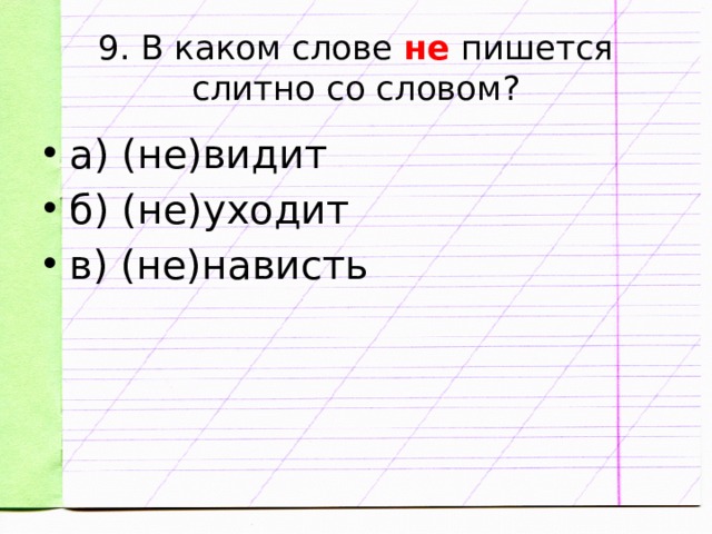 9. В каком слове не пишется слитно со словом? а) (не)видит б) (не)уходит в) (не)нависть 