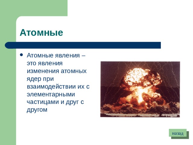 Атомные Атомные явления – это явления изменения атомных ядер при взаимодействии их с элементарными частицами и друг с другом назад 
