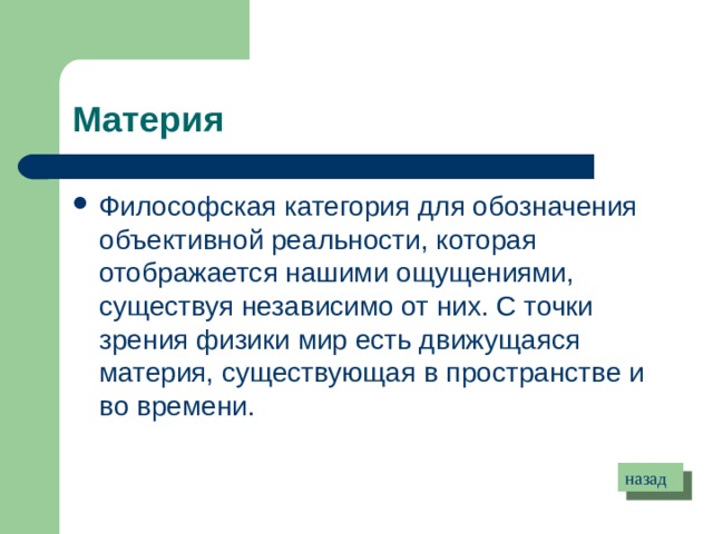 Материя Философская категория для обозначения объективной реальности, которая отображается нашими ощущениями, существуя независимо от них. С точки зрения физики мир есть движущаяся материя, существующая в пространстве и во времени. назад 