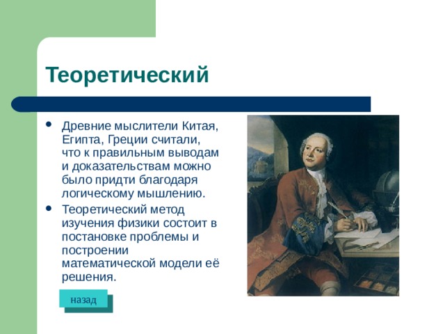 Теоретический Древние мыслители Китая, Египта, Греции считали, что к правильным выводам и доказательствам можно было придти благодаря логическому мышлению. Теоретический метод изучения физики состоит в постановке проблемы и построении математической модели её решения. назад 