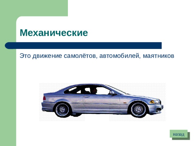 Механические Это движение самолётов, автомобилей, маятников назад 