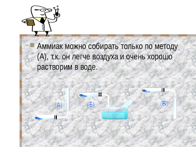 Аммиак можно собирать только по методу (А), т.к. он легче воздуха и очень хорошо растворим в воде.   