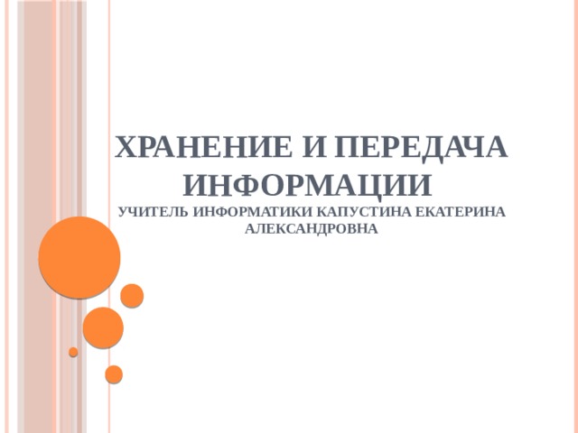    Хранение и передача информации  учитель информатики Капустина Екатерина Александровна 
