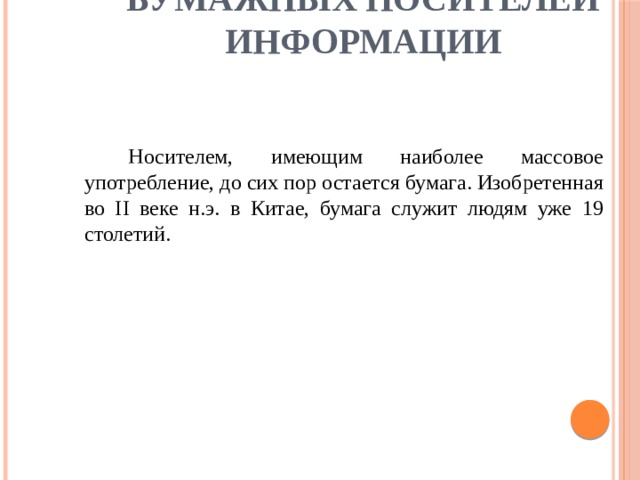 Использование бумажных носителей информации Носителем, имеющим наиболее массовое употребление, до сих пор остается бумага. Изобретенная во II веке н.э. в Китае, бумага служит людям уже 19 столетий. 
