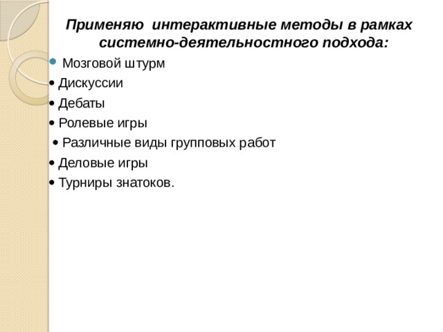 Применяю интерактивные методы в рамках системно-деятельностного подхода: Мозговой штурм   Дискуссии   Дебаты   Ролевые игры    Различные виды групповых работ   Деловые игры   Турниры знатоков. 