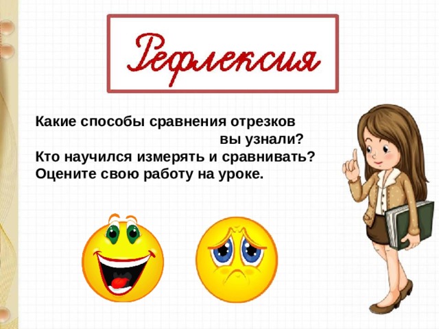 Какие способы сравнения отрезков  вы узнали? Кто научился измерять и сравнивать? Оцените свою работу на уроке. 