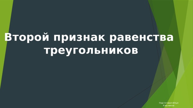 Второй признак равенства треугольников Подготовил:Илья Кашников 