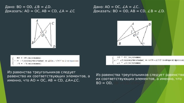 Дано: AО = ОC, ∠A = ∠C. Дано: ВО = ОD, ∠В = ∠D. Доказать: АО = ОС, АВ = CD, ∠А = ∠С . Доказать: BО = ОD, АВ = CD, ∠B = ∠D. Из равенства треугольников следует равенство их соответствующих элементов, а именно, что АО = ОС, АВ = CD, ∠А=∠С. Из равенства треугольников следует равенство их соответствующих элементов, а именно, что BО = ОD, АВ = CD, ∠B=∠D. 