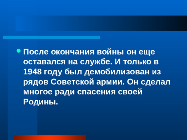 После окончания войны он еще оставался на службе. И только в 1948 году был демобилизован из рядов Советской армии. Он сделал многое ради спасения своей Родины. 