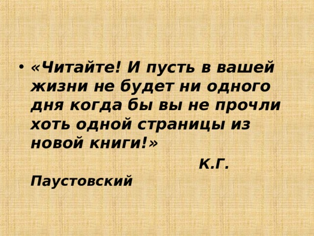 «Читайте! И пусть в вашей жизни не будет ни одного дня когда бы вы не прочли хоть одной страницы из новой книги!»  К.Г. Паустовский 