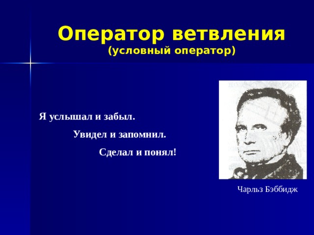 Оператор ветвления  (условный оператор) Я услышал и забыл.  Увидел и запомнил. Сделал и понял! Чарльз Бэббидж 