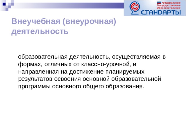 Внеучебная (внеурочная) деятельность  образовательная деятельность, осуществляемая в формах, отличных от классно-урочной, и направленная на достижение планируемых результатов освоения основной образовательной программы основного общего образования.  