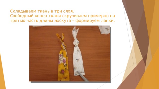 Складываем ткань в три слоя.  Свободный конец ткани скручиваем примерно на третью часть длины лоскута – формируем лапки.   