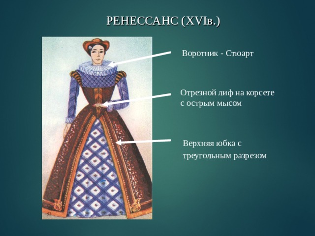 РЕНЕССАНС ( XVI в.) Воротник - Стюарт Отрезной лиф на корсете с острым мысом  Верхняя юбка с  треугольным разрезом  
