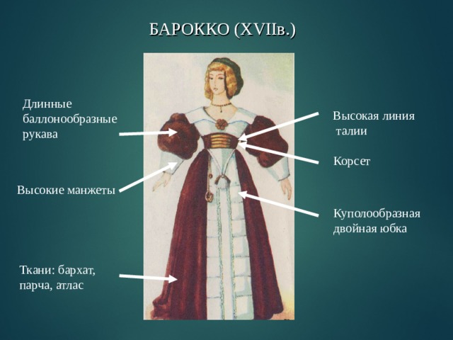 БАРОККО ( XVII в.) Длинные баллонообразные рукава Высокая линия  талии Корсет Высокие манжеты Куполообразная двойная юбка Ткани: бархат, парча, атлас 