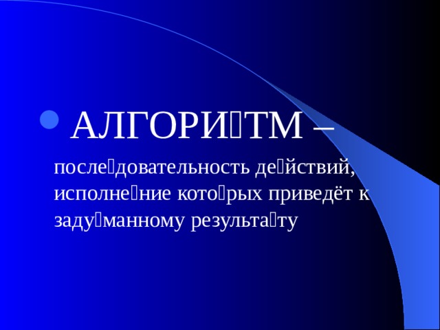 АЛГОРИ  ТМ –  после  довательность де  йствий, исполне  ние кото  рых приведёт к заду  манному результа  ту 