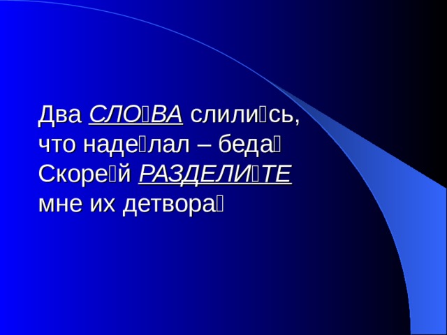 Два СЛО  ВА слили  сь,  что наде  лал – беда   Скоре  й РАЗДЕЛИ  ТЕ  мне их детвора  