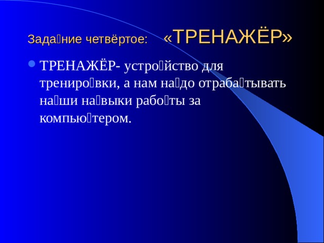 Зада  ние четвёртое:  « ТРЕНАЖЁР» ТРЕНАЖЁР- устро  йство для трениро  вки, а нам на  до отраба  тывать на  ши на  выки рабо  ты за компью  тером. 