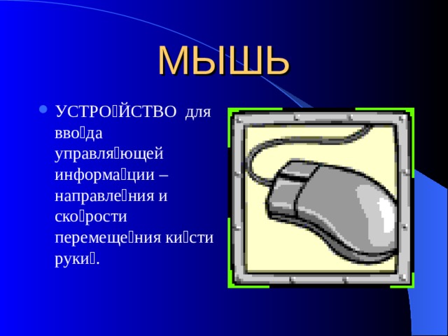 МЫШЬ УСТРО  ЙСТВО для вво  да управля  ющей информа  ции –направле  ния и ско  рости перемеще  ния ки  сти руки  . 
