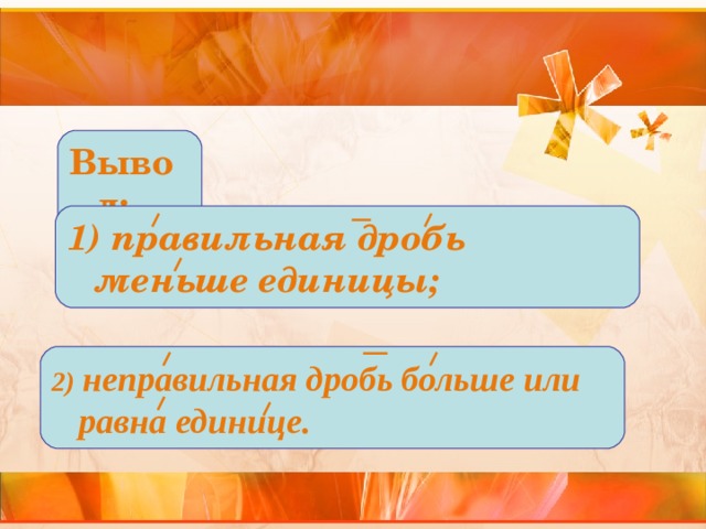 Вывод: 1) правильная дробь меньше единицы; 2) неправильная дробь больше или равна единице. 