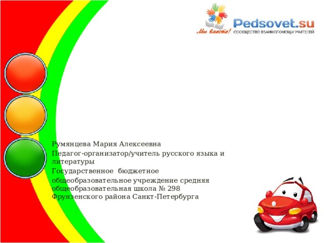 Румянцева Мария Алексеевна Педагог-организатор/учитель русского языка и литературы Государственное бюджетное общеобразовательное учреждение средняя общеобразовательная школа № 298  Фрунзенского района Санкт-Петербурга 