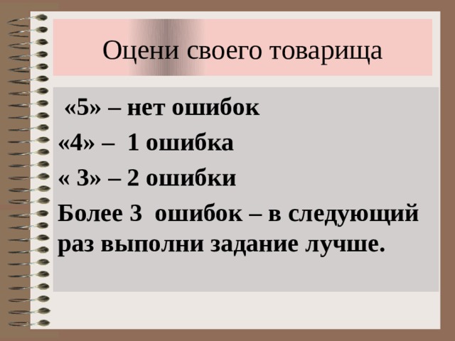 Оцени своего товарища  «5» – нет ошибок «4» – 1 ошибка « 3» – 2 ошибки Более 3 ошибок – в следующий раз выполни задание лучше. 