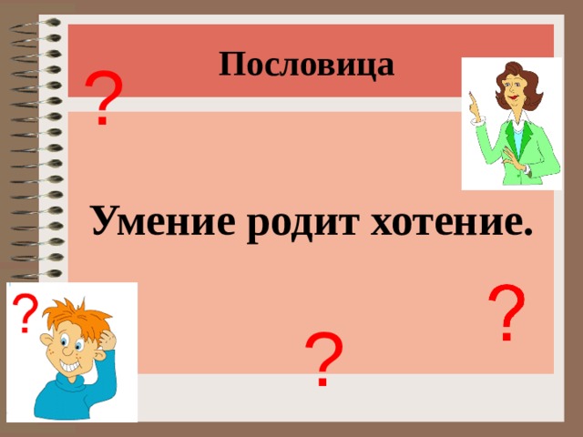 Пословица ? Умение родит хотение. ? 