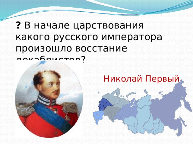 ? В начале царствования какого русского императора произошло восстание декабристов? Николай Первый 
