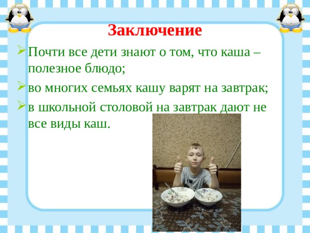 Заключение Почти все дети знают о том, что каша – полезное блюдо; во многих семьях кашу варят на завтрак; в школьной столовой на завтрак дают не все виды каш. 